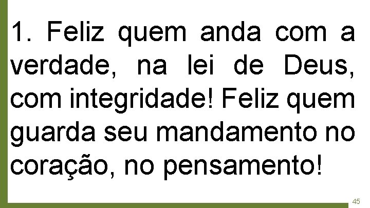1. Feliz quem anda com a verdade, na lei de Deus, com integridade! Feliz