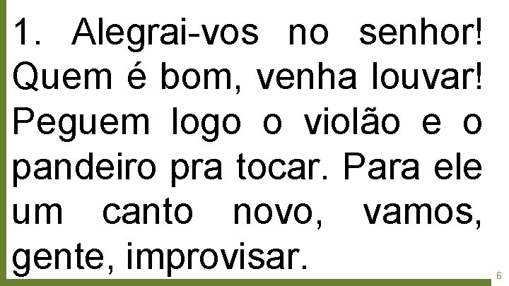1. Alegrai-vos no senhor! Quem é bom, venha louvar! Peguem logo o violão e
