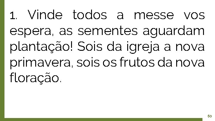 1. Vinde todos a messe vos espera, as sementes aguardam plantação! Sois da igreja