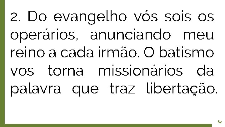 2. Do evangelho vós sois os operários, anunciando meu reino a cada irmão. O