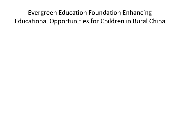 Evergreen Education Foundation Enhancing Educational Opportunities for Children in Rural China 