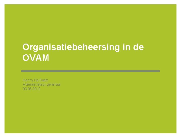 Organisatiebeheersing in de OVAM Henny De Baets Administrateur-generaal 03. 2010 