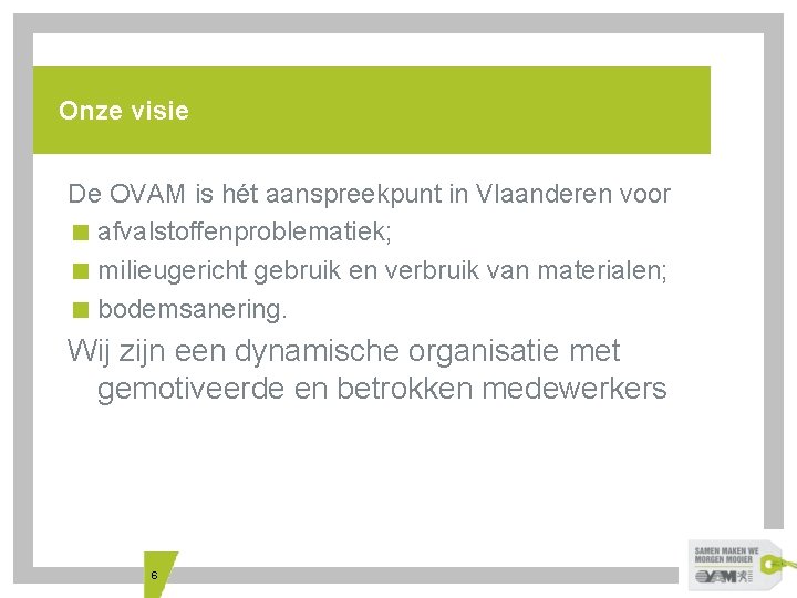 Onze visie De OVAM is hét aanspreekpunt in Vlaanderen voor < afvalstoffenproblematiek; < milieugericht