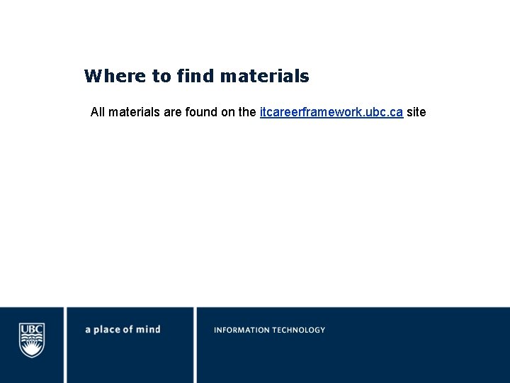 Where to find materials All materials are found on the itcareerframework. ubc. ca site