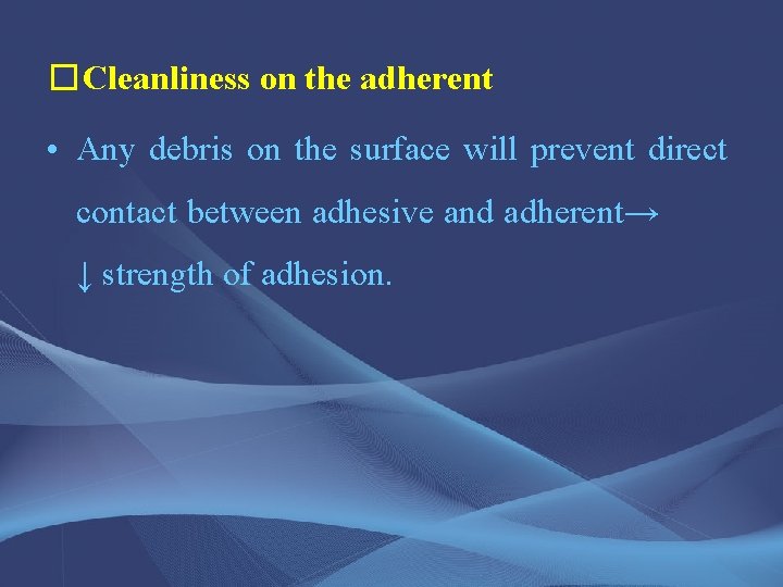 �Cleanliness on the adherent • Any debris on the surface will prevent direct contact