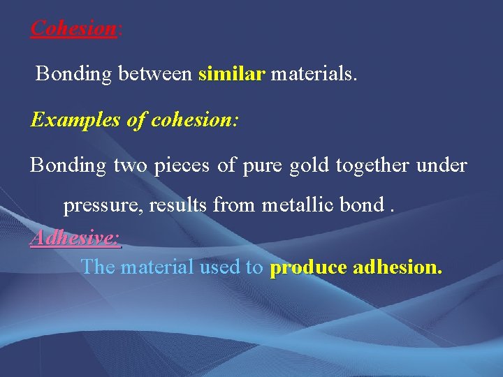 Cohesion: Bonding between similar materials. Examples of cohesion: Bonding two pieces of pure gold