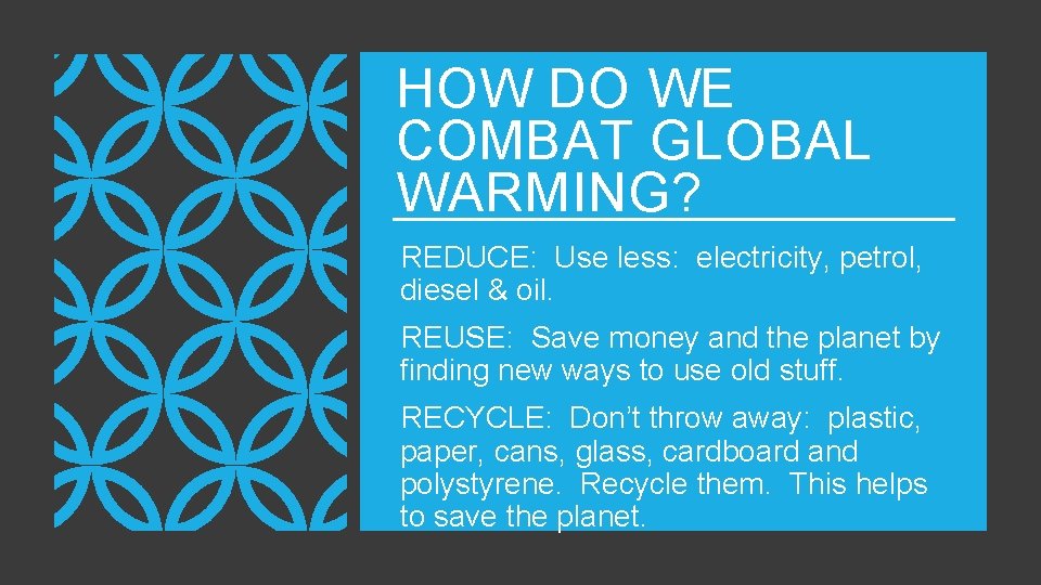 HOW DO WE COMBAT GLOBAL WARMING? REDUCE: Use less: electricity, petrol, diesel & oil.