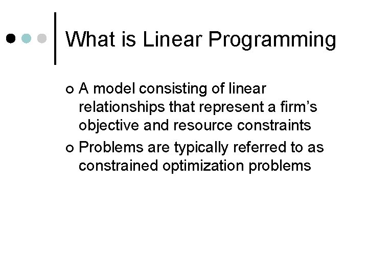 What is Linear Programming A model consisting of linear relationships that represent a firm’s