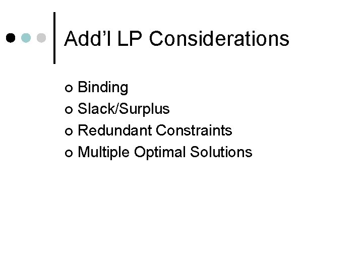 Add’l LP Considerations Binding ¢ Slack/Surplus ¢ Redundant Constraints ¢ Multiple Optimal Solutions ¢