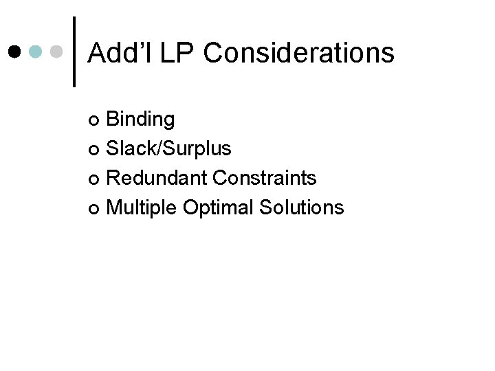 Add’l LP Considerations Binding ¢ Slack/Surplus ¢ Redundant Constraints ¢ Multiple Optimal Solutions ¢