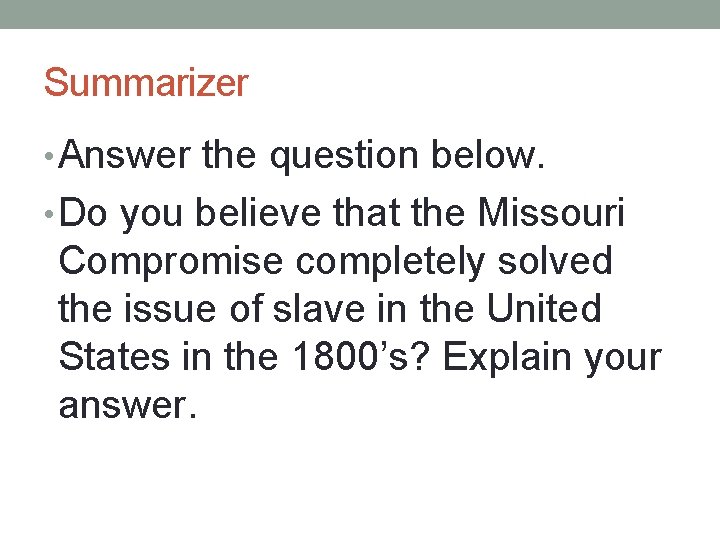 Summarizer • Answer the question below. • Do you believe that the Missouri Compromise