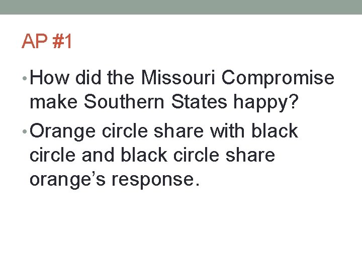 AP #1 • How did the Missouri Compromise make Southern States happy? • Orange