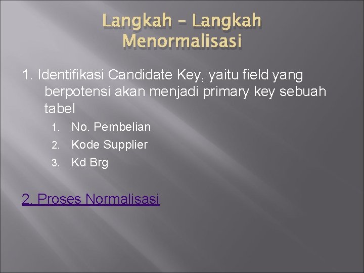 Langkah – Langkah Menormalisasi 1. Identifikasi Candidate Key, yaitu field yang berpotensi akan menjadi