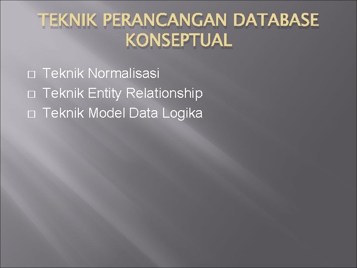 TEKNIK PERANCANGAN DATABASE KONSEPTUAL � � � Teknik Normalisasi Teknik Entity Relationship Teknik Model