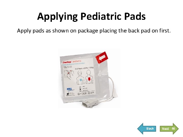 Applying Pediatric Pads Apply pads as shown on package placing the back pad on Applying Pediatric Pads Apply pads as shown on package placing the back pad on