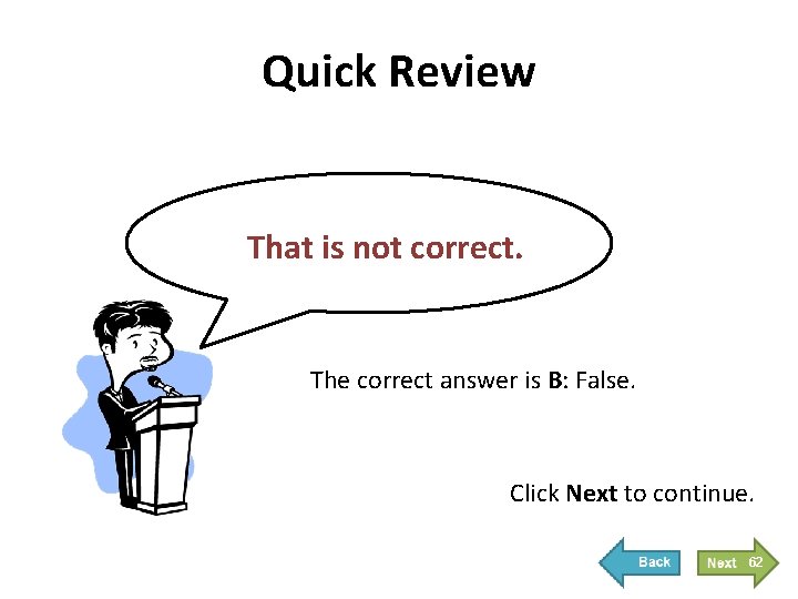 Quick Review That is not correct. The correct answer is B: False. Click Next