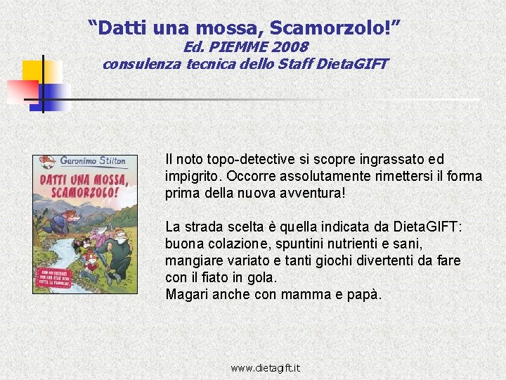 “Datti una mossa, Scamorzolo!” Ed. PIEMME 2008 consulenza tecnica dello Staff Dieta. GIFT Il