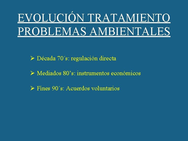 EVOLUCIÓN TRATAMIENTO PROBLEMAS AMBIENTALES Ø Década 70´s: regulación directa Ø Mediados 80’s: instrumentos económicos