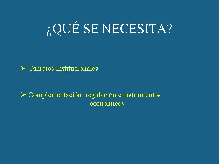 ¿QUÉ SE NECESITA? Ø Cambios institucionales Ø Complementación: regulación e instrumentos económicos 