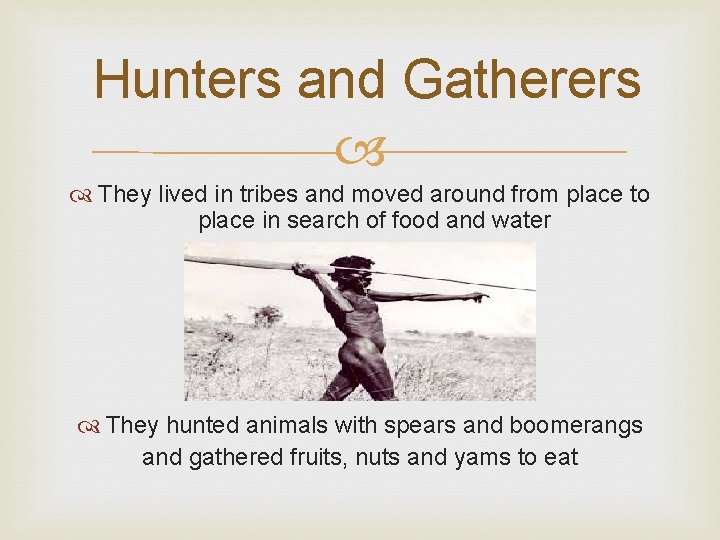 Hunters and Gatherers They lived in tribes and moved around from place to place