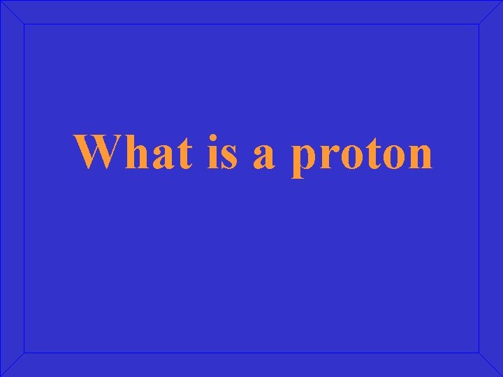 What is a proton 