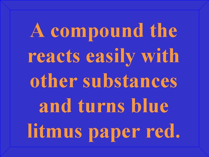 A compound the reacts easily with other substances and turns blue litmus paper red.