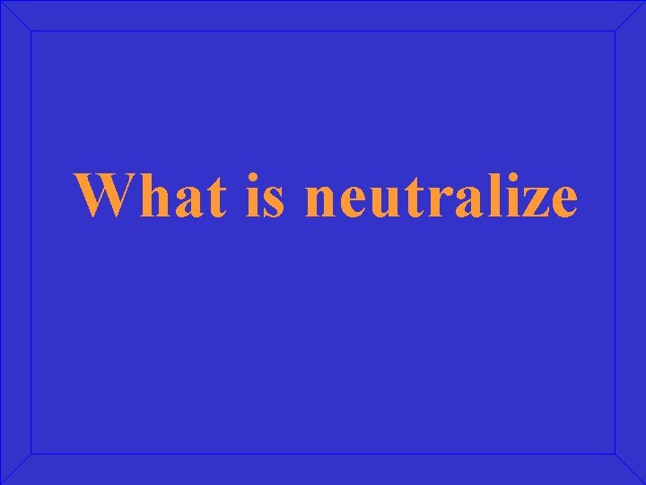 What is neutralize 