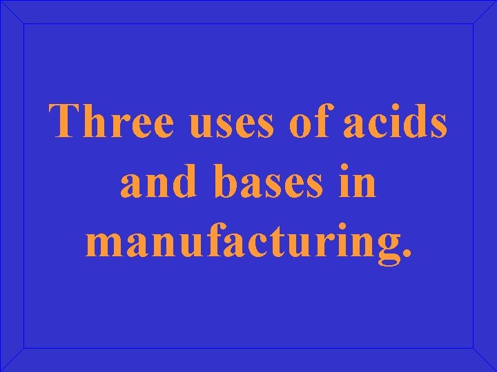 Three uses of acids and bases in manufacturing. 