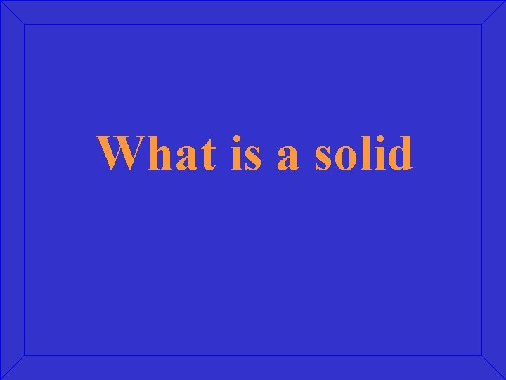 What is a solid 