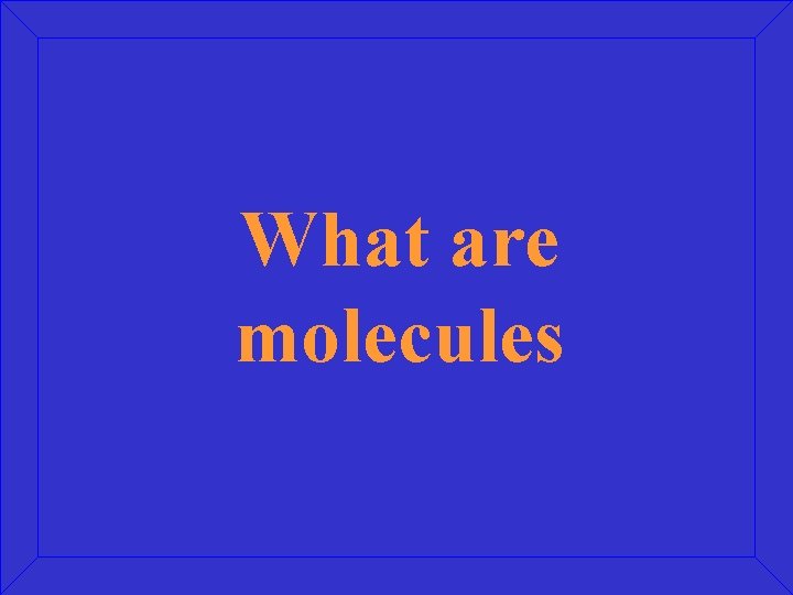 What are molecules 