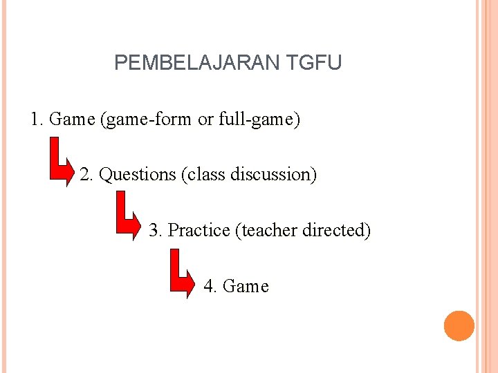 PEMBELAJARAN TGFU 1. Game (game-form or full-game) 2. Questions (class discussion) 3. Practice (teacher