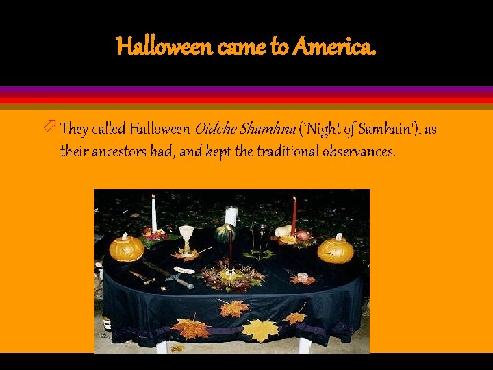 Halloween came to America. ö They called Halloween Oidche Shamhna (`Night of Samhain'), as