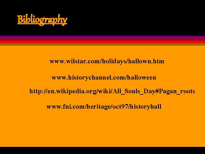 Bibliography www. wilstar. com/holidays/hallown. htm www. historychannel. com/halloween http: //en. wikipedia. org/wiki/All_Souls_Day#Pagan_roots www. fni.