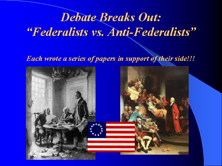 Debate Breaks Out: “Federalists vs. Anti-Federalists” Each wrote a series of papers in support