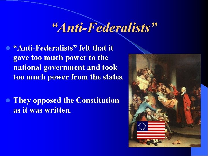 “Anti-Federalists” l “Anti-Federalists” felt that it gave too much power to the national government