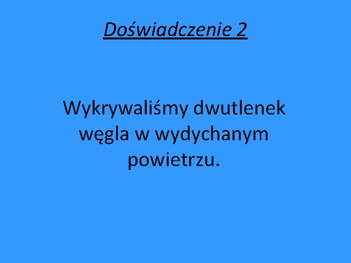 Doświadczenie 2 Wykrywaliśmy dwutlenek węgla w wydychanym powietrzu. 