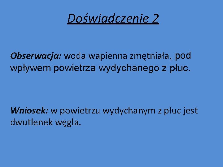 Doświadczenie 2 Obserwacja: woda wapienna zmętniała, pod wpływem powietrza wydychanego z płuc. Wniosek: w