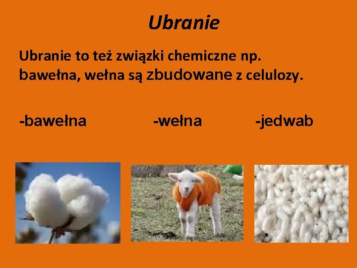 Ubranie to też związki chemiczne np. bawełna, wełna są zbudowane z celulozy. -bawełna -jedwab