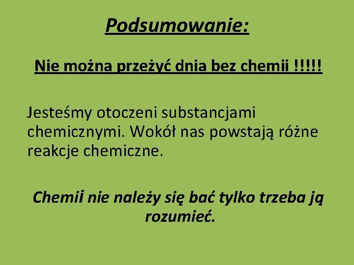 Podsumowanie: Nie można przeżyć dnia bez chemii !!!!! Jesteśmy otoczeni substancjami chemicznymi. Wokół nas