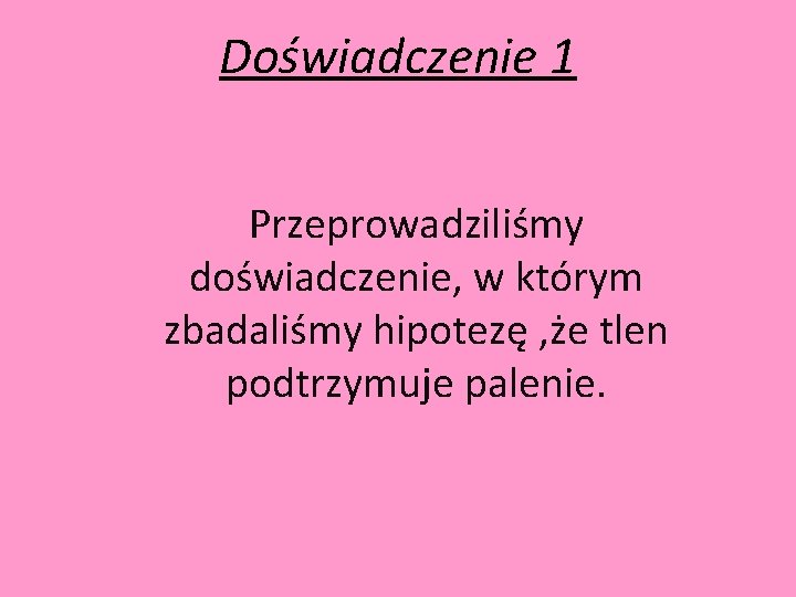 Doświadczenie 1 Przeprowadziliśmy doświadczenie, w którym zbadaliśmy hipotezę , że tlen podtrzymuje palenie. 