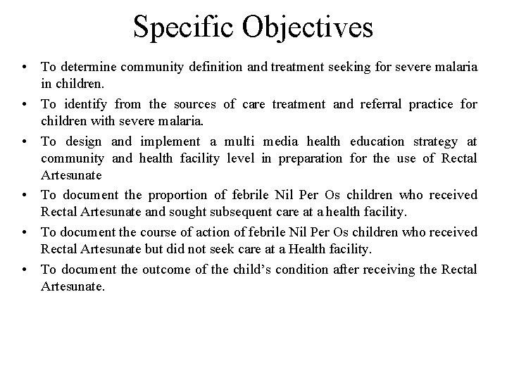 Specific Objectives • To determine community definition and treatment seeking for severe malaria in