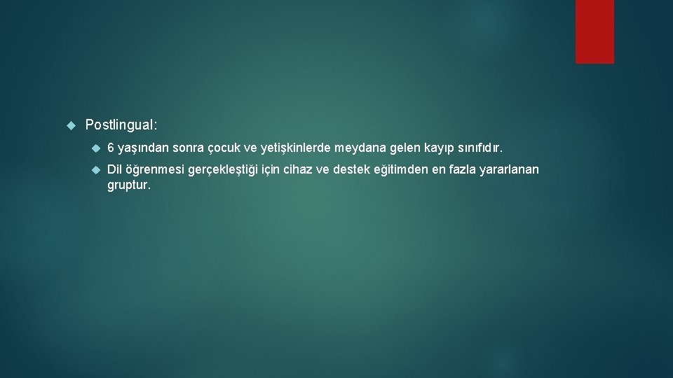  Postlingual: 6 yaşından sonra çocuk ve yetişkinlerde meydana gelen kayıp sınıfıdır. Dil öğrenmesi