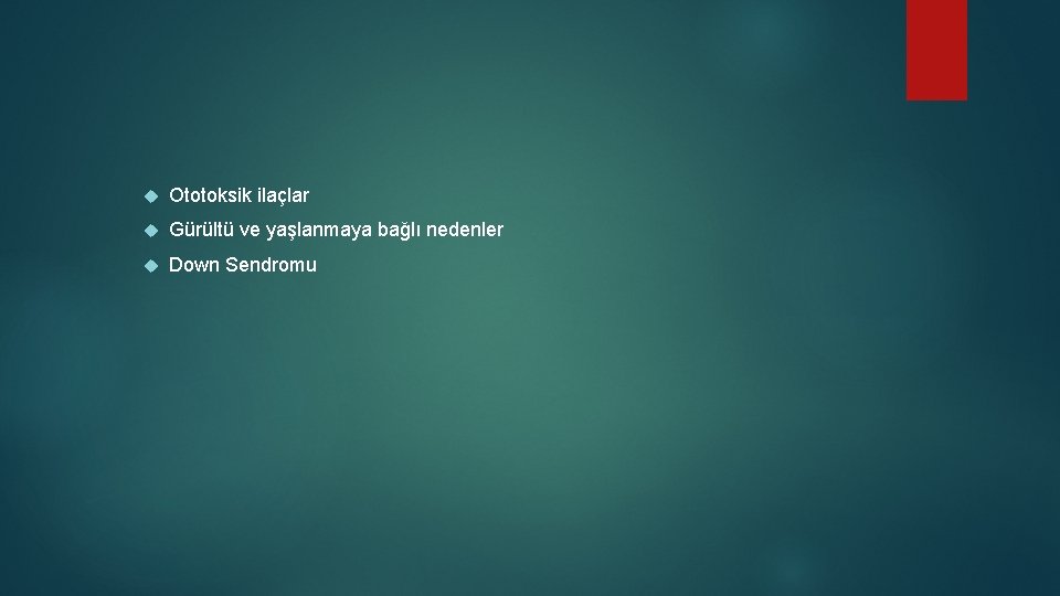  Ototoksik ilaçlar Gürültü ve yaşlanmaya bağlı nedenler Down Sendromu 