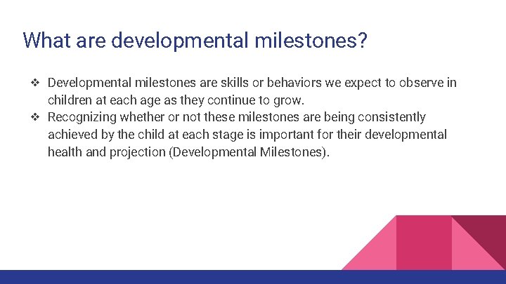 What are developmental milestones? ❖ Developmental milestones are skills or behaviors we expect to