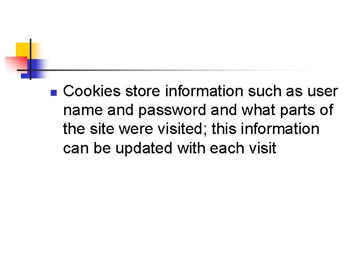 n Cookies store information such as user name and password and what parts of