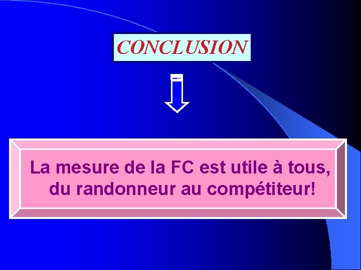 CONCLUSION La mesure de la FC est utile à tous, du randonneur au compétiteur!