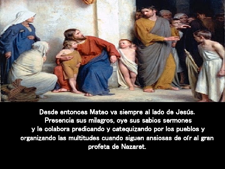 Desde entonces Mateo va siempre al lado de Jesús. Presencia sus milagros, oye sus