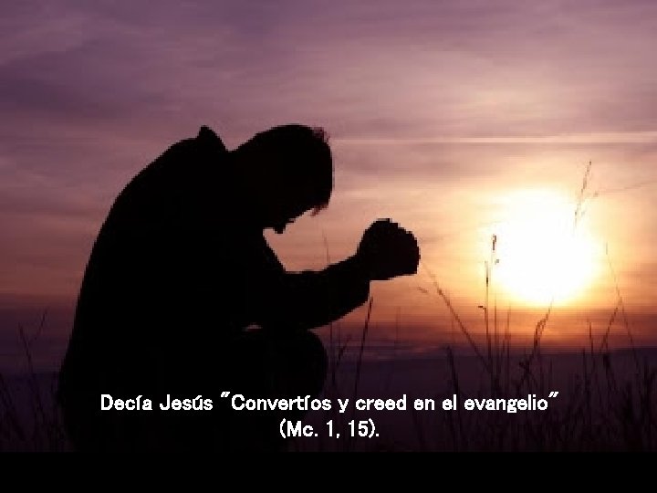 Decía Jesús "Convertíos y creed en el evangelio" (Mc. 1, 15). 