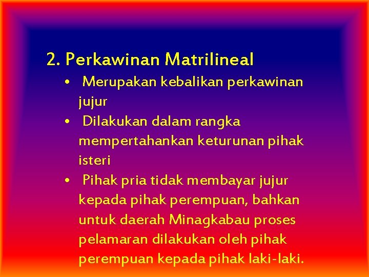 2. Perkawinan Matrilineal • Merupakan kebalikan perkawinan jujur • Dilakukan dalam rangka mempertahankan keturunan