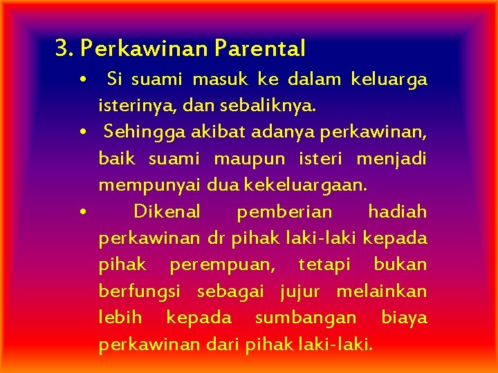 3. Perkawinan Parental • Si suami masuk ke dalam keluarga isterinya, dan sebaliknya. •